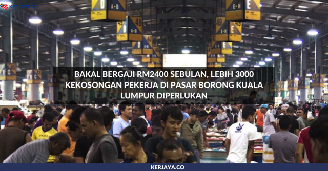Bakal Bergaji RM2400 Sebulan, Lebih 3000 Kekosongan Pekerja di Pasar Borong Kuala Lumpur Diperlukan