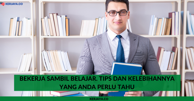 Baguskah Bekerja Sambil Belajar? Ini Tips Dan Kelebihannya Yang Anda Perlu Tahu