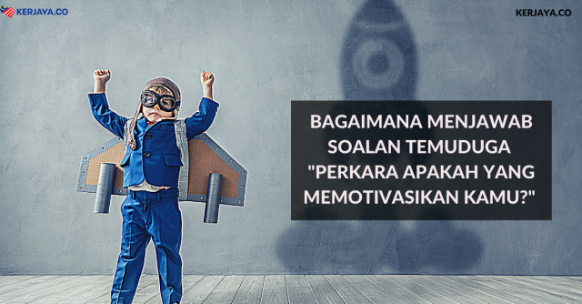 Bagaimana Menjawab Soalan Temuduga “Perkara Apakah Yang Memotivasikan Kamu?”