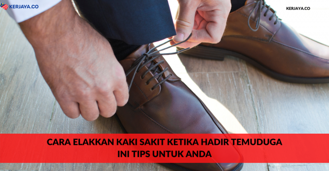 Cara Elakkan Kaki Sakit Ketika Hadir Temuduga. Ini Tips Untuk Anda