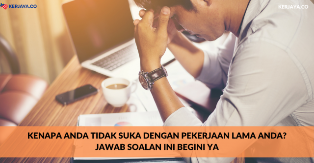 Kenapa Anda Tidak Suka Dengan Pekerjaan Lama Anda? Jawab Soalan Ini Begini Ya